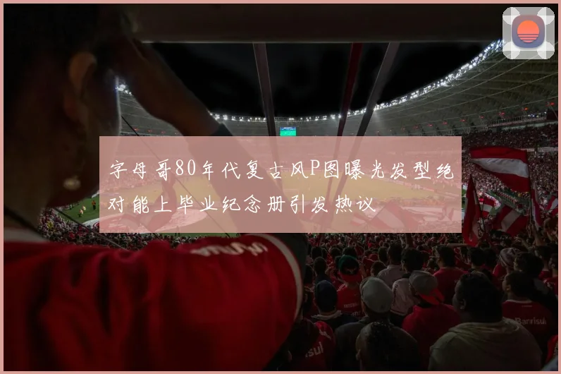 字母哥80年代复古风P图曝光发型绝对能上毕业纪念册引发热议