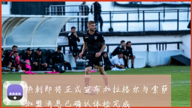 热刺即将正式宣布加拉格尔与索萨加盟消息已确认体检完成