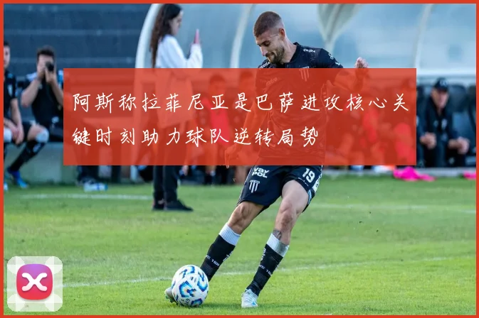 阿斯称拉菲尼亚是巴萨进攻核心关键时刻助力球队逆转局势