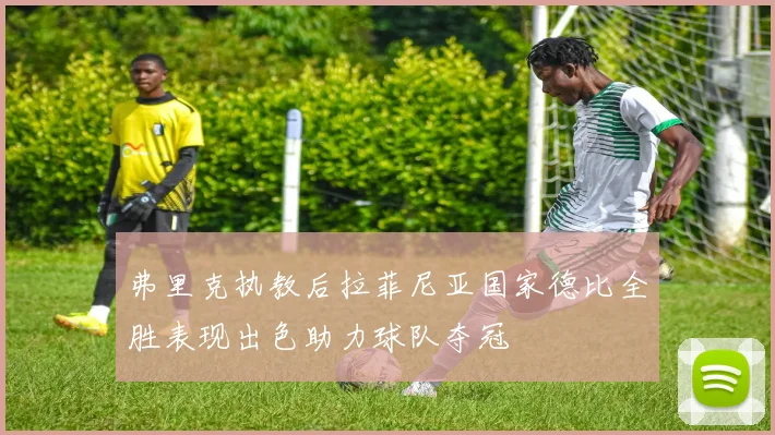 弗里克执教后拉菲尼亚国家德比全胜表现出色助力球队夺冠