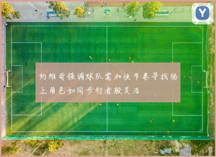 约维奇强调球队需加快节奏寻找场上角色如同步行者般灵活