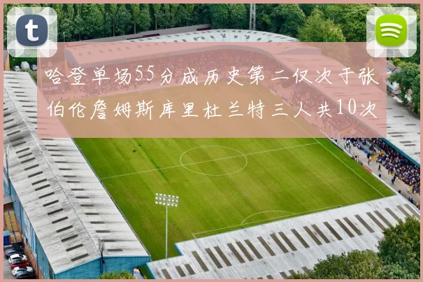 哈登单场55分成历史第二仅次于张伯伦詹姆斯库里杜兰特三人共10次
