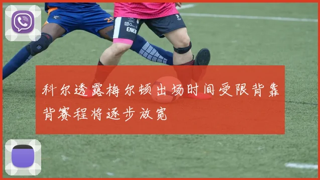科尔透露梅尔顿出场时间受限背靠背赛程将逐步放宽