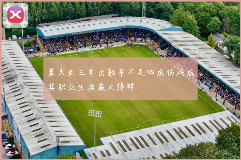 莱夫利三年出勤率不足四成伤病成其职业生涯最大障碍