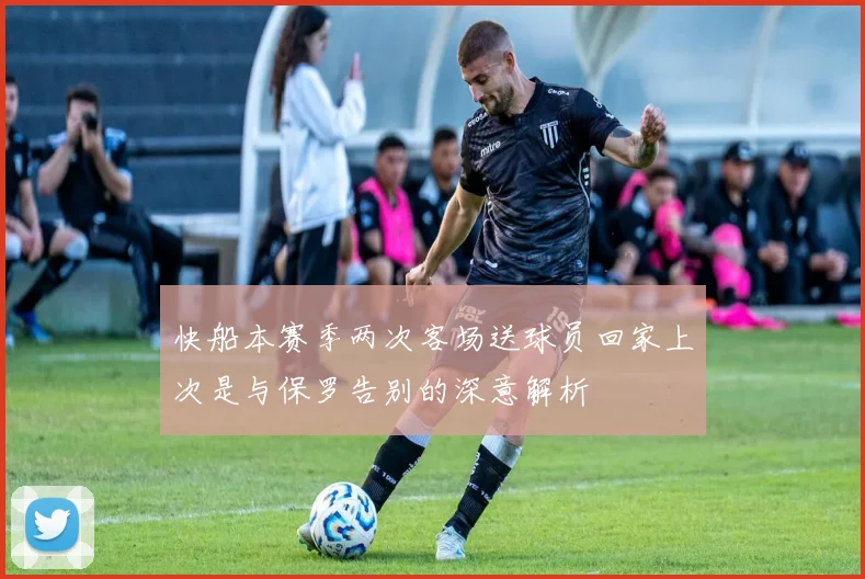快船本赛季两次客场送球员回家上次是与保罗告别的深意解析