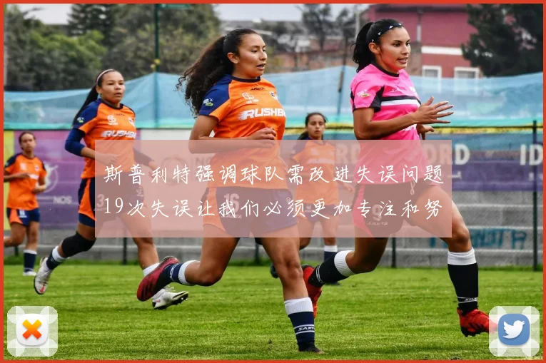 斯普利特强调球队需改进失误问题19次失误让我们必须更加专注和努力