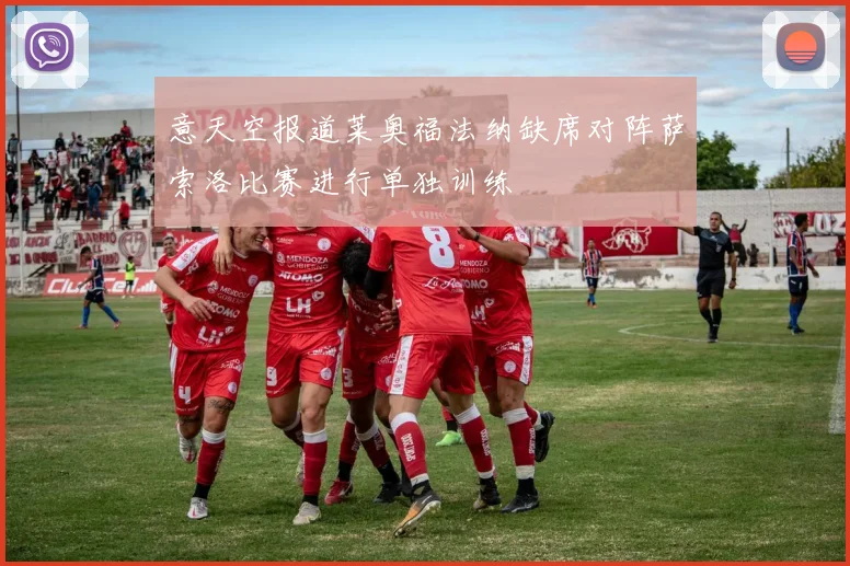 意天空报道莱奥福法纳缺席对阵萨索洛比赛进行单独训练