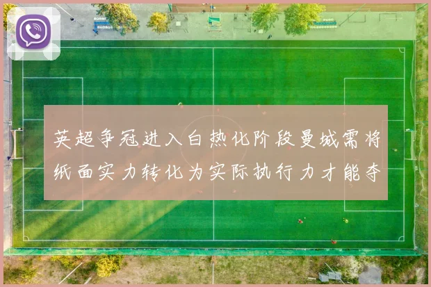 英超争冠进入白热化阶段曼城需将纸面实力转化为实际执行力才能夺冠