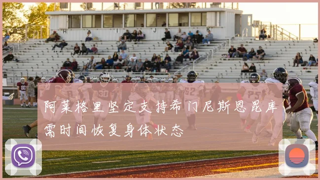 阿莱格里坚定支持希门尼斯恩昆库需时间恢复身体状态
