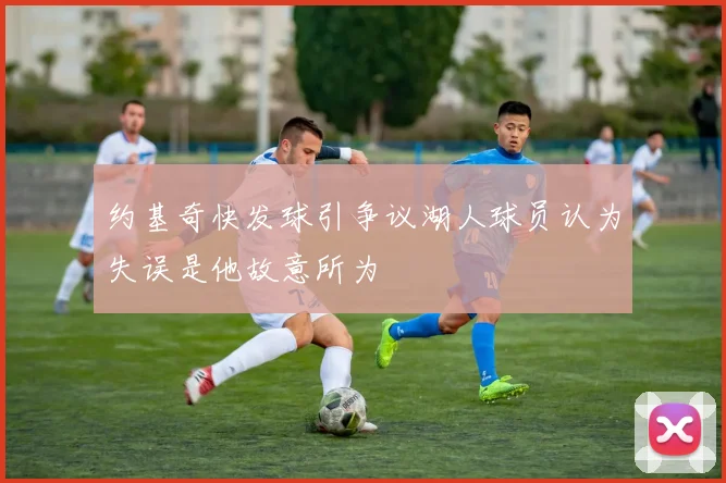 约基奇快发球引争议湖人球员认为失误是他故意所为